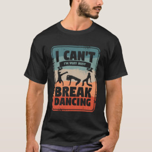 I Can'T I'M Very Busy Breakdancing Breakdance Brea T-Shirt