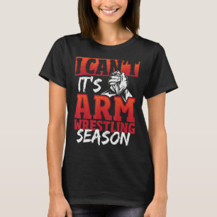 I Can't It's Arm Wrestling Season T-Shirt