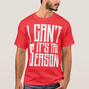 I Cant Its Tax Season Funny Accounting Fun Account T-Shirt