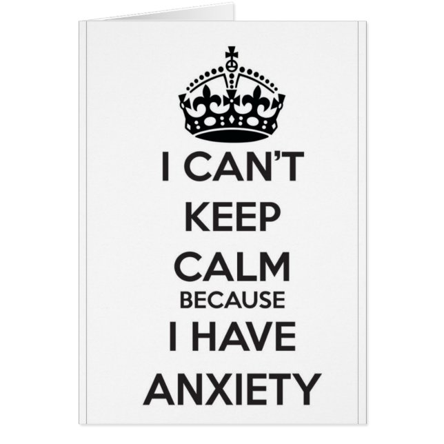 I Can't Keep Calm Because I Have Anxiety (Front)