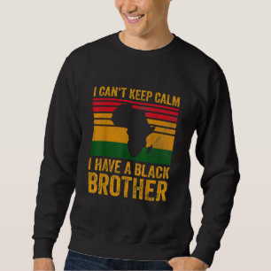 I Cant Keep Calm I Have A Black Brother Sweatshirt
