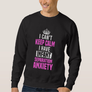 I Cant Keep Calm I Have Infant Separation Anxiety Sweatshirt