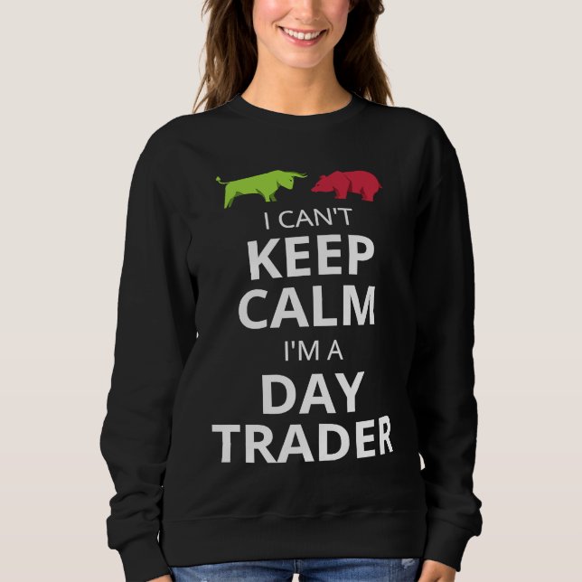 I CAN'T KEEP CALM I'M A DAY TRADER  DAY TRADING SWEATSHIRT (Front)