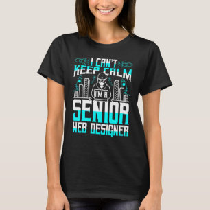 I Cant Keep Calm Im A Senior Web Designer T-Shirt