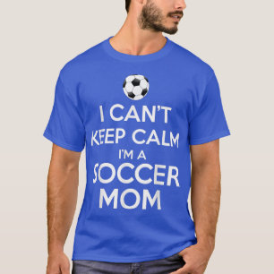 I Cant Keep Calm Im A Soccer Mum T-Shirt