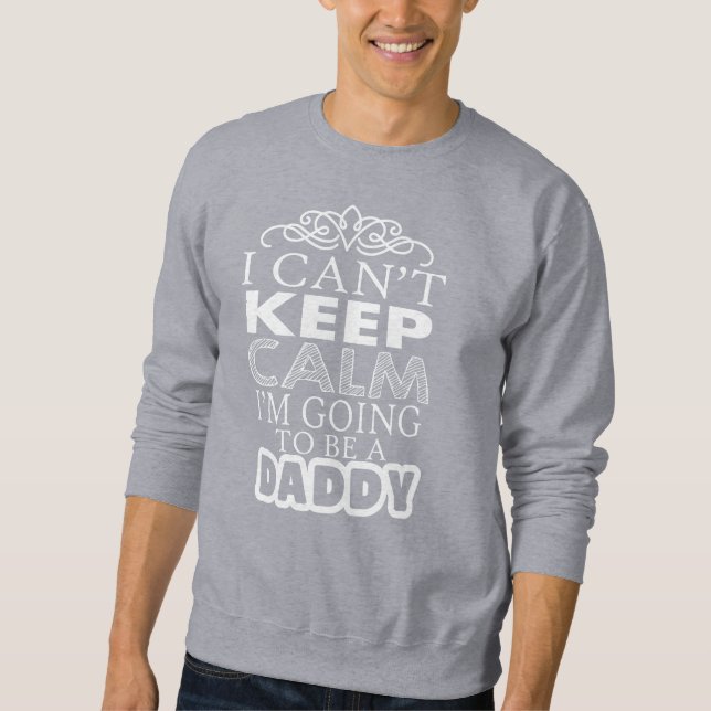 I can't Keep Calm im going to be a daddy Sweatshirt (Front)