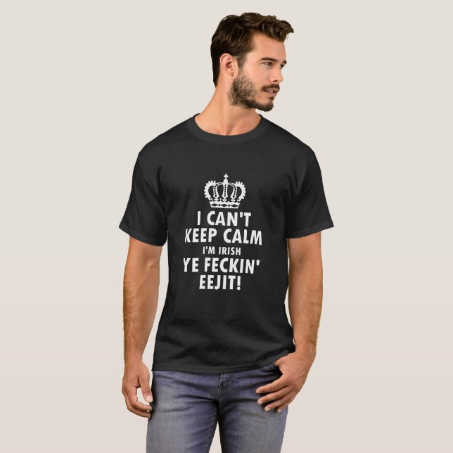 I Can't Keep Calm Im Irish Ye Feckin Eejit T-Shirt (Front Full)