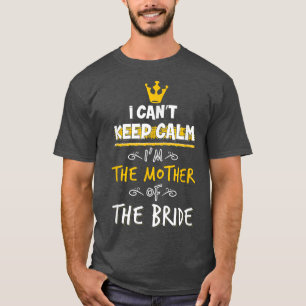 I Can't Keep Calm I'm The Mother Of The Bride Wedd T-Shirt