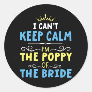 I Can't Keep Calm I'm The Poppy Of The Bride Groom Classic Round Sticker