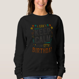 I Cant Keep Calm Its My 12th Birthday Sweatshirt