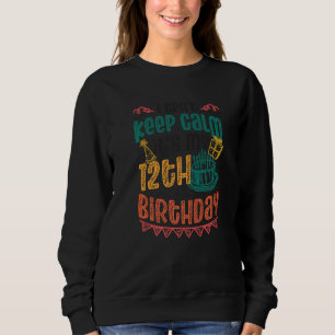 I Cant Keep Calm Its My 12th Birthday Sweatshirt