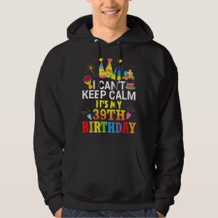 I Can't Keep Calm It's My 39th Birthday Happy To M Hoodie