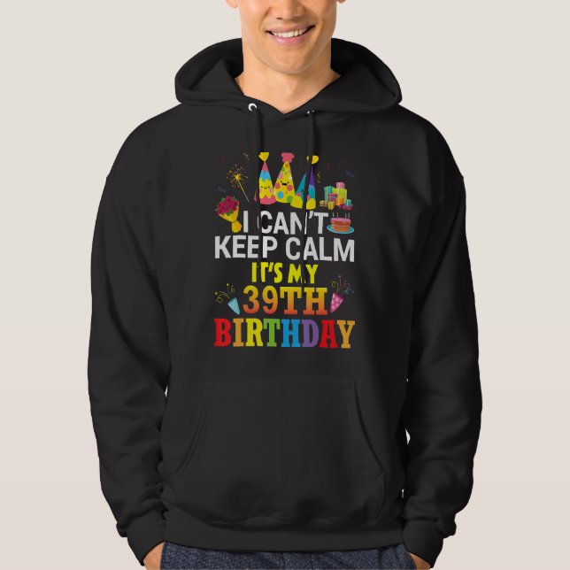 I Can't Keep Calm It's My 39th Birthday Happy To M Hoodie (Front)