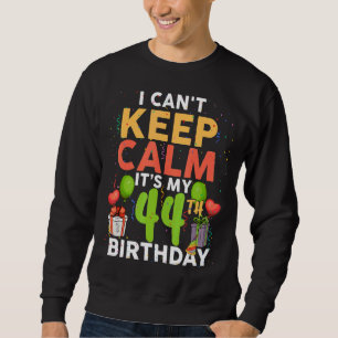 I Can't Keep Calm It's My 44th Birthday Birthday Sweatshirt