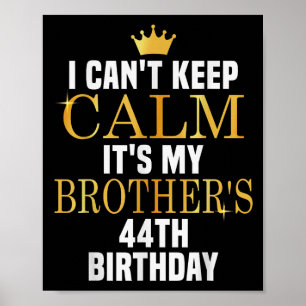 I Can't Keep Calm Its My Brother's 44th Birthday G Poster