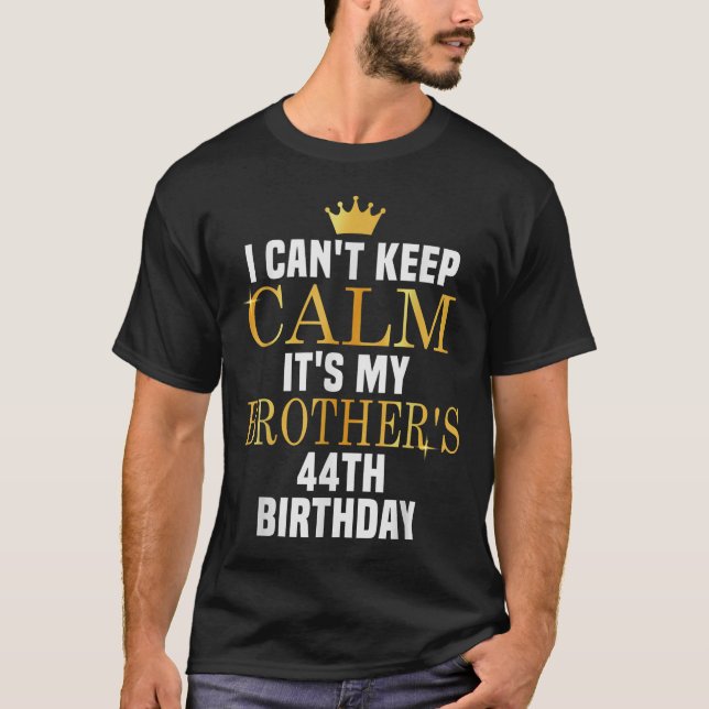 I Can't Keep Calm Its My Brother's 44th Birthday G T-Shirt (Front)