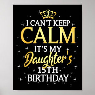 I Cant Keep Calm Its My Daughter 15th Birthday Par Poster