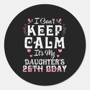 I Can't Keep Calm It's My Daughter 26 Birthday Hap Classic Round Sticker