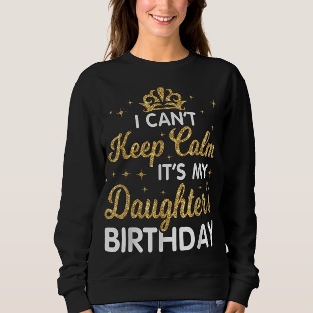 I Can't Keep Calm It's My Daughter Birthday Happy  Sweatshirt (Front)