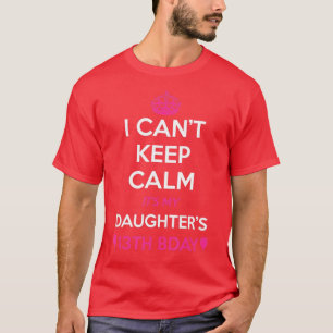I Cant Keep Calm Its My Daughters 13th Birthday T-Shirt
