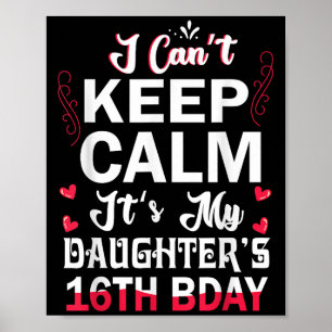 I Can't Keep Calm It's My Daughter's 16th Birthday Poster