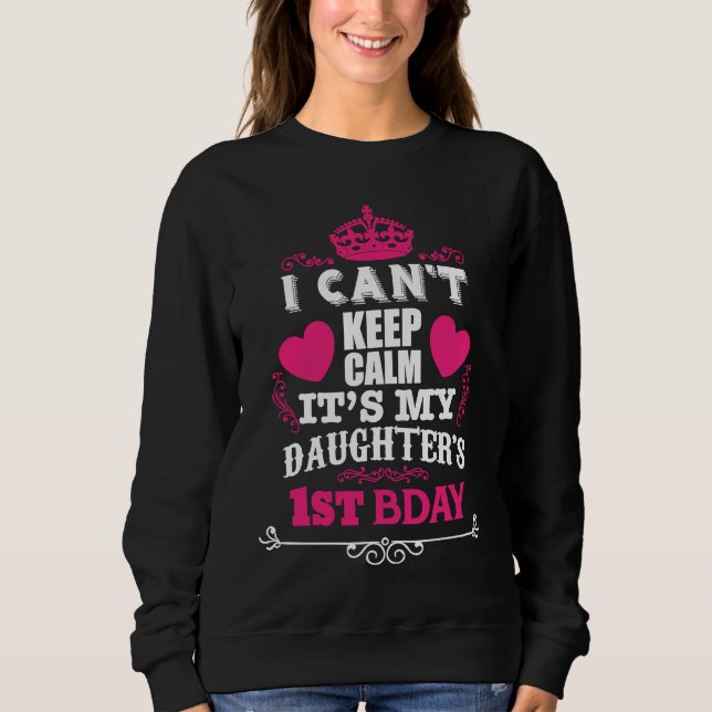 I CAN'T KEEP CALM IT'S MY DAUGHTER'S 1ST BDAY SWEATSHIRT (Front)