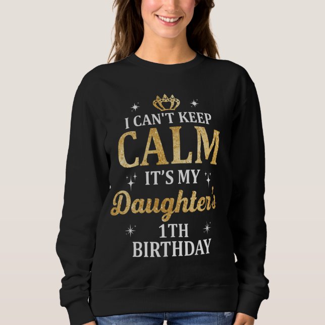 I Can't Keep Calm It's My Daughter's 1th Birthday  Sweatshirt (Front)