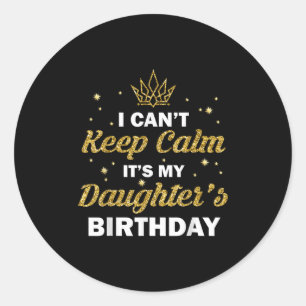 I Can't Keep Calm It's My Daughter's Birthday B-da Classic Round Sticker