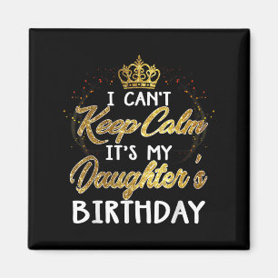 I Cant Keep Calm Its My Daughters Birthday Gift Magnet