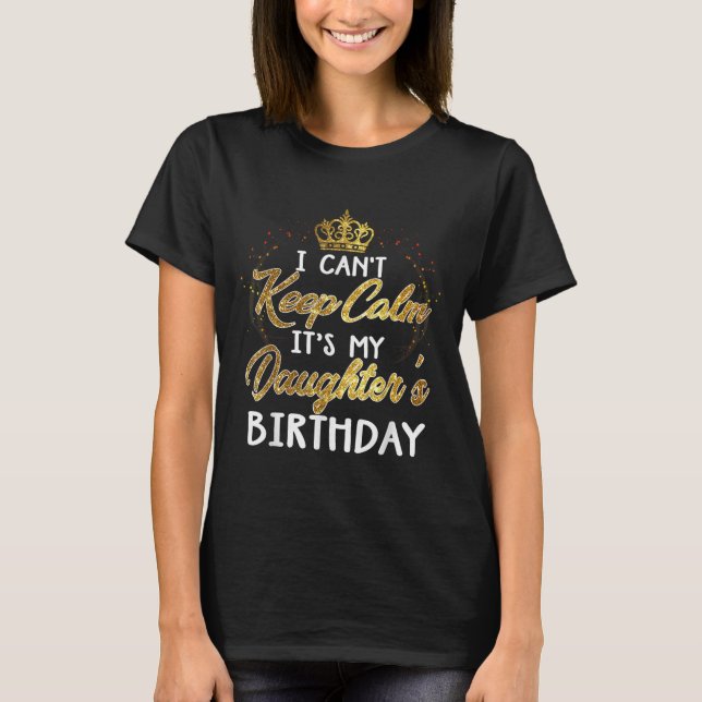 I Cant Keep Calm Its My Daughters Birthday Gift  T-Shirt (Front)