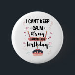 I Cant Keep Calm Its My Daughters Birthday Shirt 6 Cm Round Badge<br><div class="desc">Funny Shirt For Men Womens And Kids</div>
