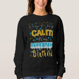 I Can't Keep Calm It's My Daughter's Birthday Sweatshirt