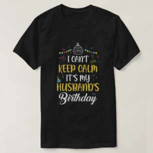 I Cant Keep Calm Its My Husband's Birthday T-Shirt