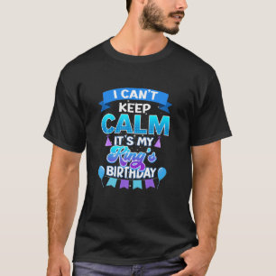 I Cant Keep Calm Its My King Birthday Bday T-Shirt