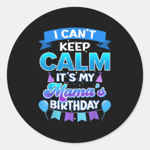 I Cant Keep Calm Its My Mama Birthday Shirt Bday  Classic Round Sticker