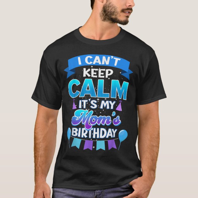 I Cant Keep Calm Its My Mom Birthday Shirt Bday  (Front)