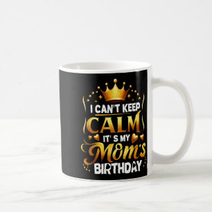 I Cant Keep Calm Its My Moms Birthday Celebration Coffee Mug