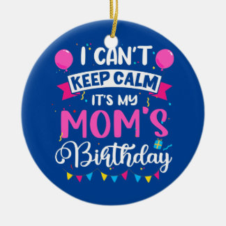 I Can't Keep Calm It's My Mum Birthday  Ceramic Ornament