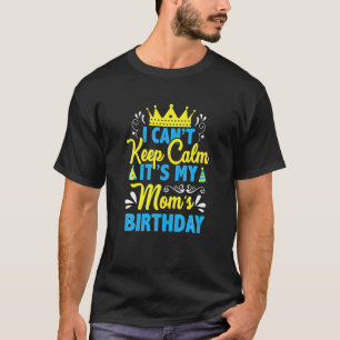 I Can't Keep Calm It's My Mum Birthday, I Love You T-Shirt