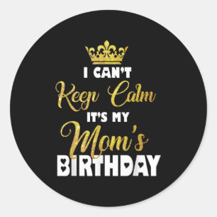 I Can't Keep Calm It's My Mum's Birthday Classic Round Sticker