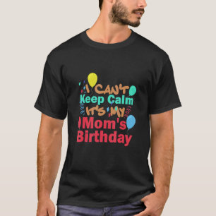 I Cant Keep Calm Its My Mum's Birthday Mum Quote T-Shirt