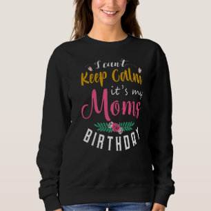 I Can't Keep Calm It's My Mum's Birthday Sweatshirt