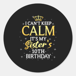 I Cant Keep Calm Its My Sister 10th Birthday Party Classic Round Sticker