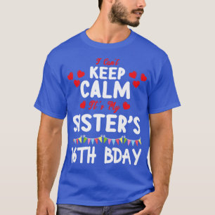 I Cant Keep Calm Its My Sister 16th Birthday 16 Ye T-Shirt