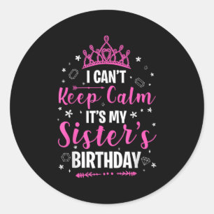 I Can't Keep Calm It's My Sister Birthday Cool B-d Classic Round Sticker