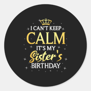 I Can't Keep Calm It's My Sister Birthday Gift Bda Classic Round Sticker