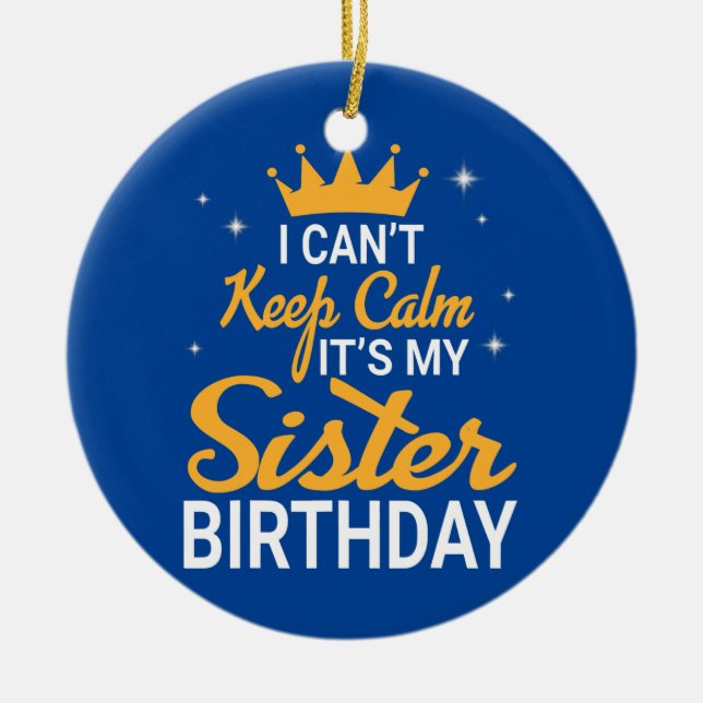 I Can't Keep Calm It's My Sister Birthday Happy Ceramic Ornament (Front)
