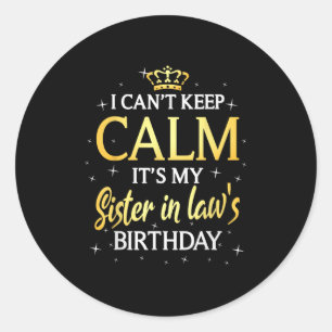 I Can't Keep Calm It's My Sister In Law Birthday G Classic Round Sticker
