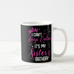 I Cant Keep Calm Its My Sisters Birthday Coffee Mug