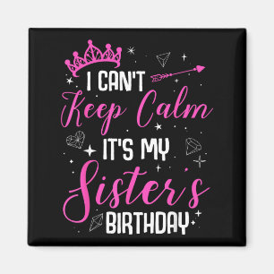 I Cant Keep Calm Its My Sisters Birthday Magnet
